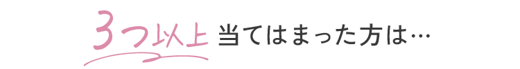 3つ以上当てはまった方は…
