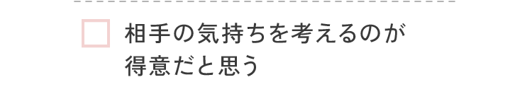 相手の気持ちを考えるのが得意だと思う