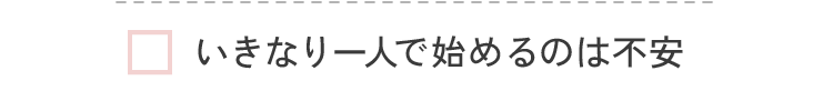 いきなり一人で始めるのは不安