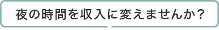 夜の時間を収入に変えませんか？