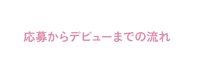 応募からデビューまでの流れ