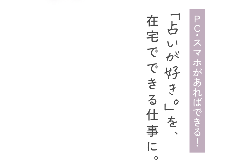ＰＣ・スマホがあればできる！「占いが好き。」を、在宅でできる仕事に。